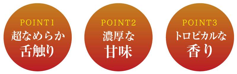 POINT1 超滑らか舌触り、POINT2 濃厚な甘味、POINT3 トロピカルな香り